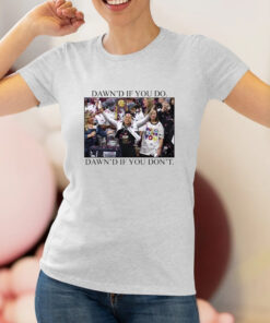 Dawn's If You Do Dawn's If You Don't T Shirt 1