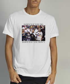 Dawn's If You Do Dawn's If You Don't T Shirt 2