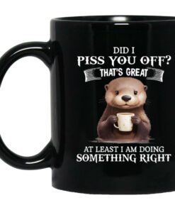 Did I Piss You Off Thats Great At Least I Am Doing Something Right Mug 1