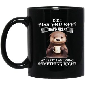 Did I Piss You Off Thats Great At Least I Am Doing Something Right Mug 3