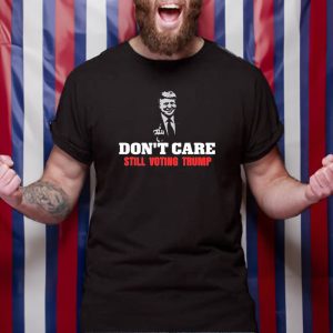 Don't Care Still Voting Trump T Shirt 1