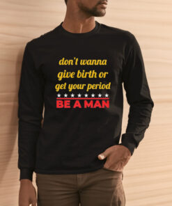 Don't Wanna Give Birth Or Get Your Period Be A Man Shirts 2