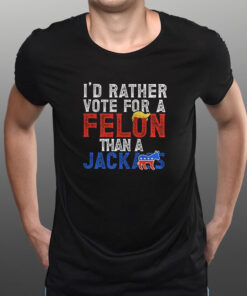 Donald Trump 2024 I'd Rather Vote for A Felon Than A Jackass T Shirt 1