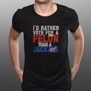 Donald Trump 2024 I'd Rather Vote for A Felon Than A Jackass T Shirt 1