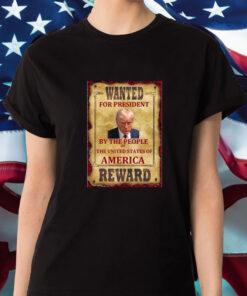 Donald Trump Wanted For President By The People Of The United States Of America Reward T Shirt 1