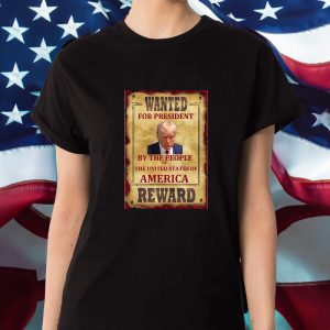 Donald Trump Wanted For President By The People Of The United States Of America Reward T Shirt 1