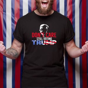 Dont Care Still Voting Trump T Shirt 1