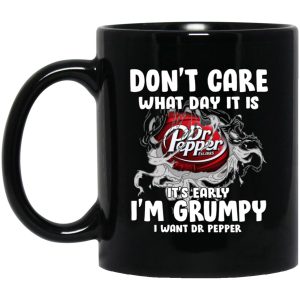 Don’t Care What Day It Is It’s Early I’m Grumpy I Want Dr Pepper Mugs