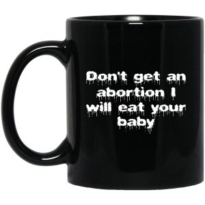 Don’t Get An Abortion I Will Eat Your Baby Mugs