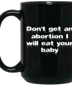 Don't Get An Abortion I Will Eat Your Baby Mugs 1 Dont Get An Abortion I Will Eat Your Baby Mugs 2