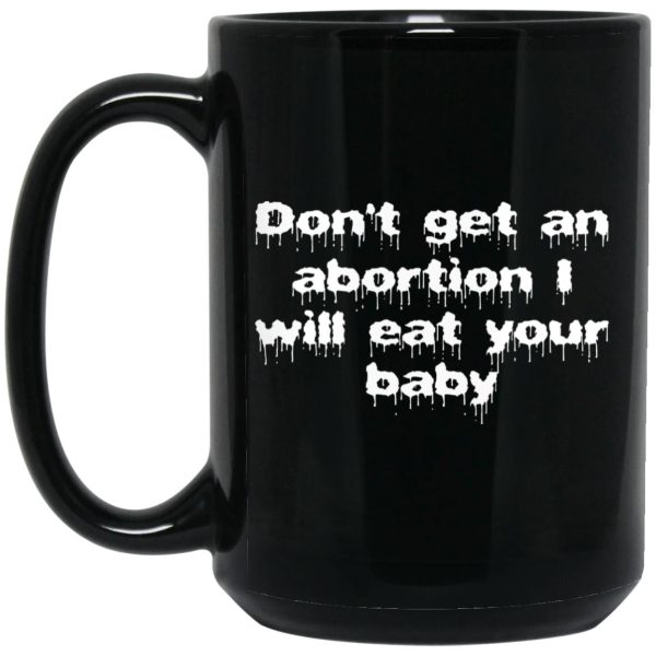 Don’t Get An Abortion I Will Eat Your Baby Mugs