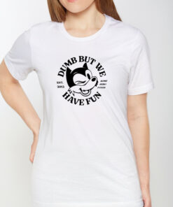 Dumb But We Have Fun Shirts 1