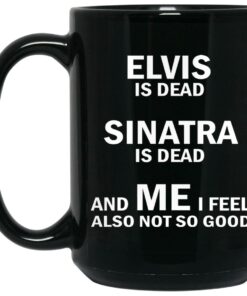 Elvis Is Dead Sinatra Is Dead And Me I Feel Also Not So Good Mugs 1 Elvis Is Dead Sinatra Is Dead And Me I Feel Also Not So Good Mugs 2