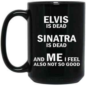 Elvis Is Dead Sinatra Is Dead And Me I Feel Also Not So Good Mugs 2