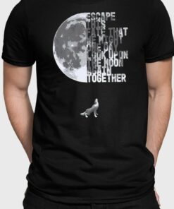 Escape This Fate That We Might One Day Look Upon The Moon Again Together T Shirt 1