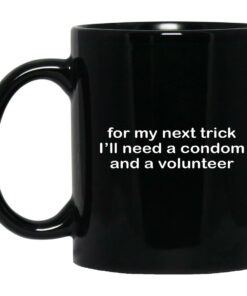 For My Next Trick Ill Need A Condom And A Volunteer Mugs 1