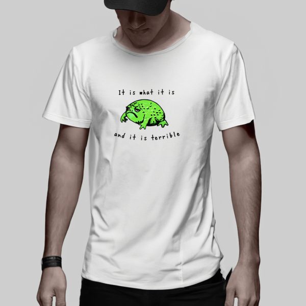 Frog It Is What It Is And It Is Terrible T-Shirt