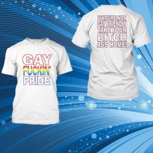 Gay Fucking Pride If You Are Not Gay Friendly Take Your Bitch Ass Home T-Shirt