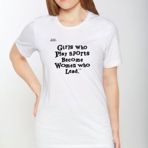 Girls Who Play Sports Become Women Who Lead Shirts