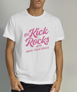 Go Kick Rocks With Open Toed Shoes T-Shirt 1 Go Kick Rocks With Open Toed Shoes T Shirt 2