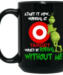 Grinch – Admit It Now Working At Target Would Be Boring Without Me Mugs 1 Grinch Admit It Now Working At Target Would Be Boring Without Me Mugs 2