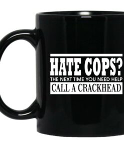 Hate Cops The Next Time You Need Help Call A Crackhead Mugs 1