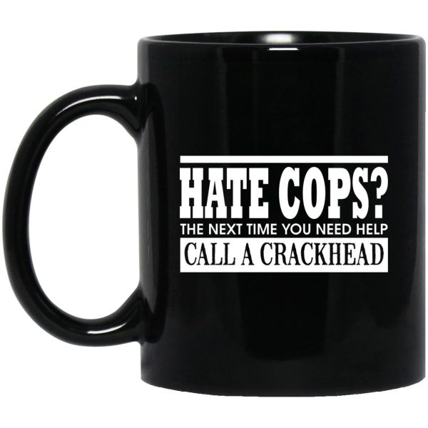 Hate Cops The Next Time You Need Help Call A Crackhead Mugs