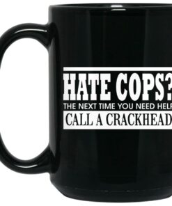 Hate Cops The Next Time You Need Help Call A Crackhead Mugs 1 Hate Cops The Next Time You Need Help Call A Crackhead Mugs 2