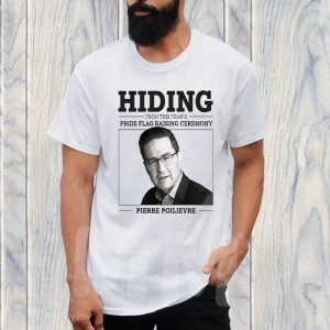 Hiding From This Year’s Pride Flag Raising Ceremony Pierre Poilievre T-Shirt