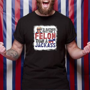 I'd Rather Vote For A Felon Than A Jackass Pro Trump T Shirt 1