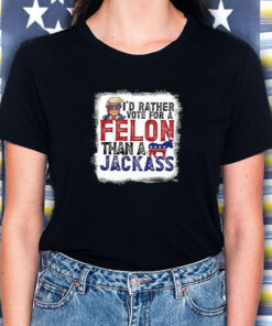I'd Rather Vote For A Felon Than A Jackass Pro Trump T Shirt 2