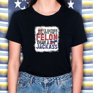 I'd Rather Vote For A Felon Than A Jackass Pro Trump T Shirt 2