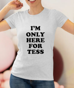I'm Only Here For Tess T Shirt 1