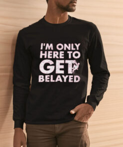 I'm Only Here To Get Belayed T Shirt 2