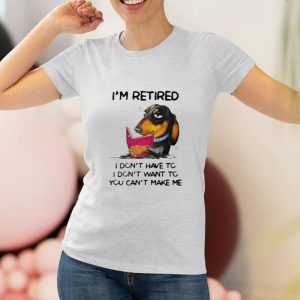 I'm Retired I Don't Have To I Don't Want To You Can't Make Me T Shirt 1