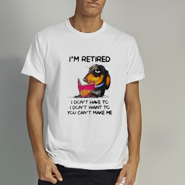 I’m Retired I Don’t Have To I Don’t Want To You Can’t Make Me T-Shirt