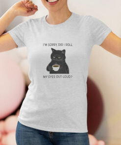 I'm Sorry Did I Roll My Eyes Out Loud T Shirt 1