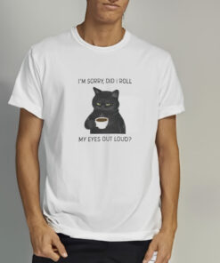 I’m Sorry Did I Roll My Eyes Out Loud T-Shirt 1 I'm Sorry Did I Roll My Eyes Out Loud T Shirt 2