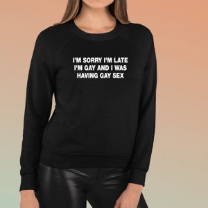 I’m Sorry I’m Late I’m Gay And I Was Having Gay Sex Shirts