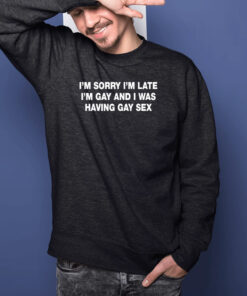 I'm Sorry I'm Late I'm Gay And I Was Having Gay Sex Shirts 2