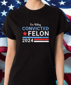 I'm Voting Convicted Felon 2024 T Shirt 1