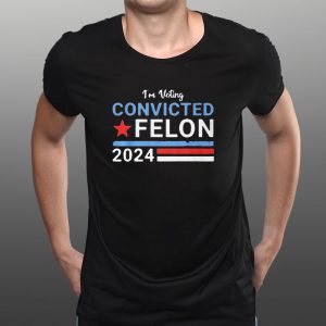 I’m Voting Convicted Felon 2024 T-Shirt