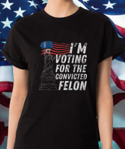 I'm Voting For The Convicted Felon T Shirt 1