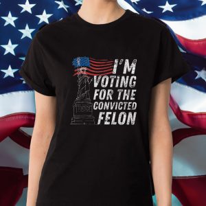 I'm Voting For The Convicted Felon T Shirt 1