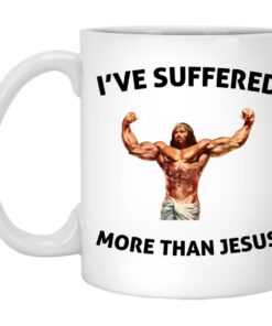 I've Suffered More Than Jesus Mugs 1