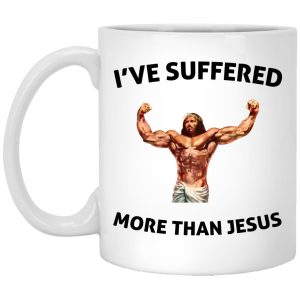 I've Suffered More Than Jesus Mugs 1