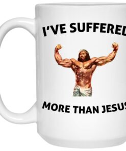 I’ve Suffered More Than Jesus Mugs 1 I've Suffered More Than Jesus Mugs 2