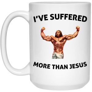 I've Suffered More Than Jesus Mugs 2