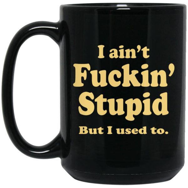 I Ain’t Fuckin’ Stupid But I Used To Mugs