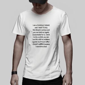 I Am A Clinically Insane And I Want To Kill This Threat Is Serious T Shirt 2